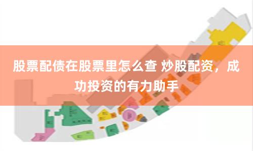 股票配债在股票里怎么查 炒股配资，成功投资的有力助手