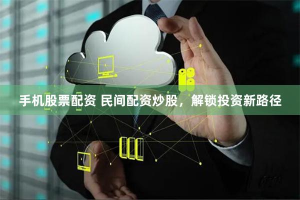 手机股票配资 民间配资炒股，解锁投资新路径