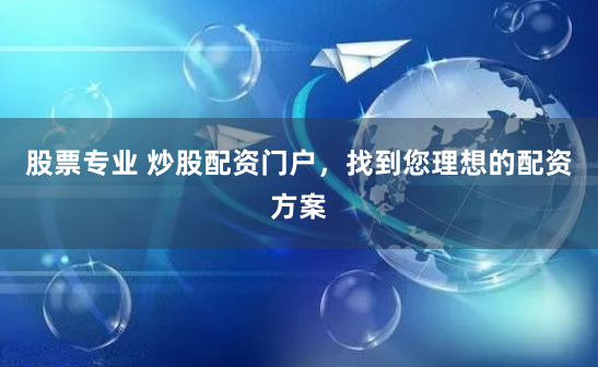 股票专业 炒股配资门户，找到您理想的配资方案