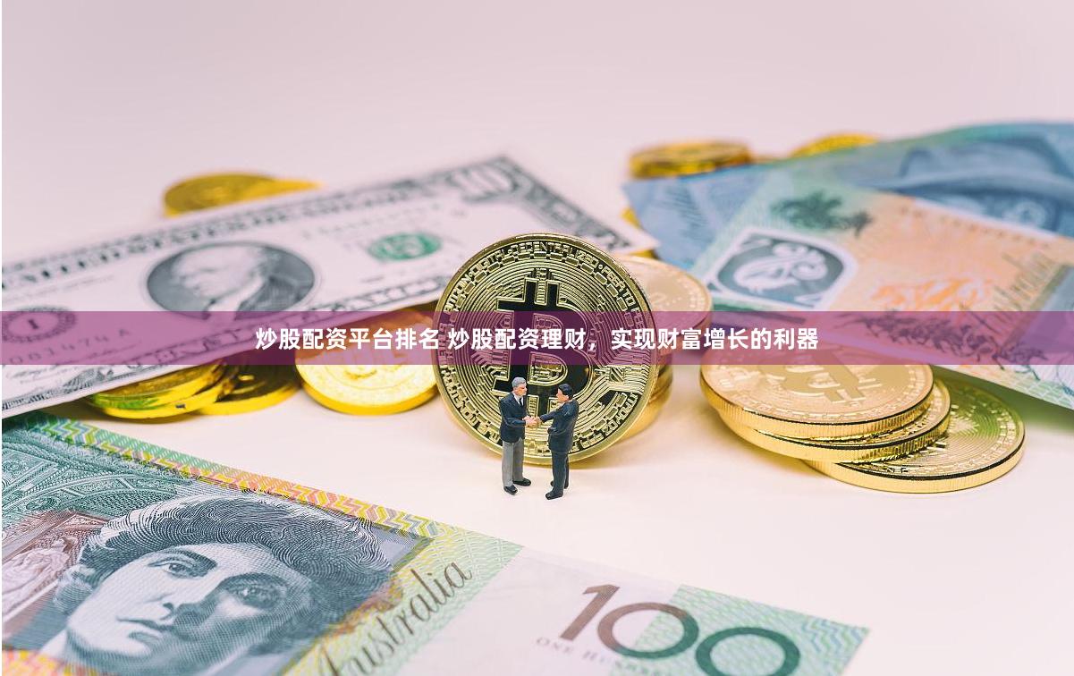 炒股配资平台排名 炒股配资理财，实现财富增长的利器