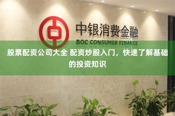 股票配资公司大全 配资炒股入门，快速了解基础的投资知识