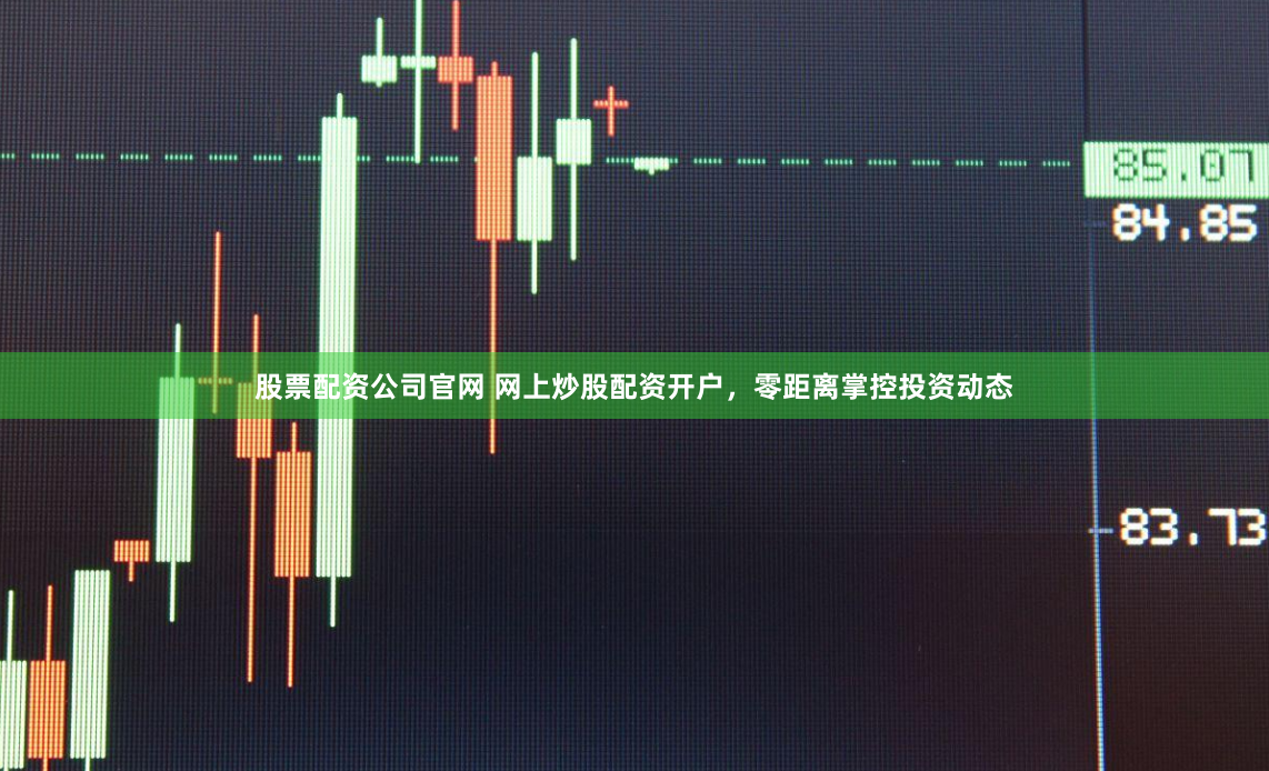 股票配资公司官网 网上炒股配资开户，零距离掌控投资动态