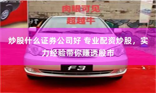 炒股什么证券公司好 专业配资炒股，实力经验带你赚透股市