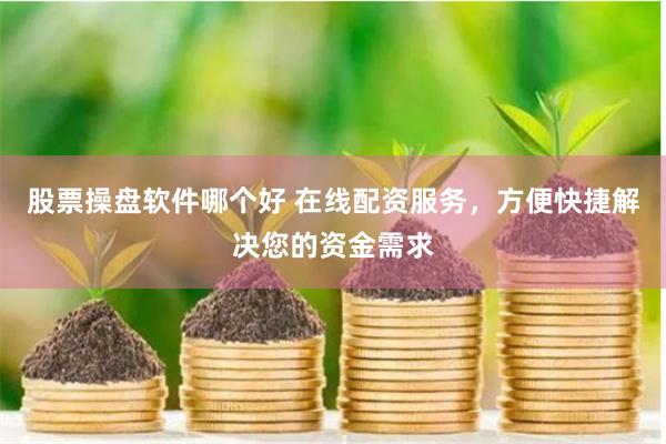 股票操盘软件哪个好 在线配资服务，方便快捷解决您的资金需求