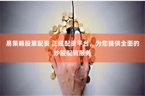 易策略股票配资 正规配资平台，为您提供全面的炒股配资服务