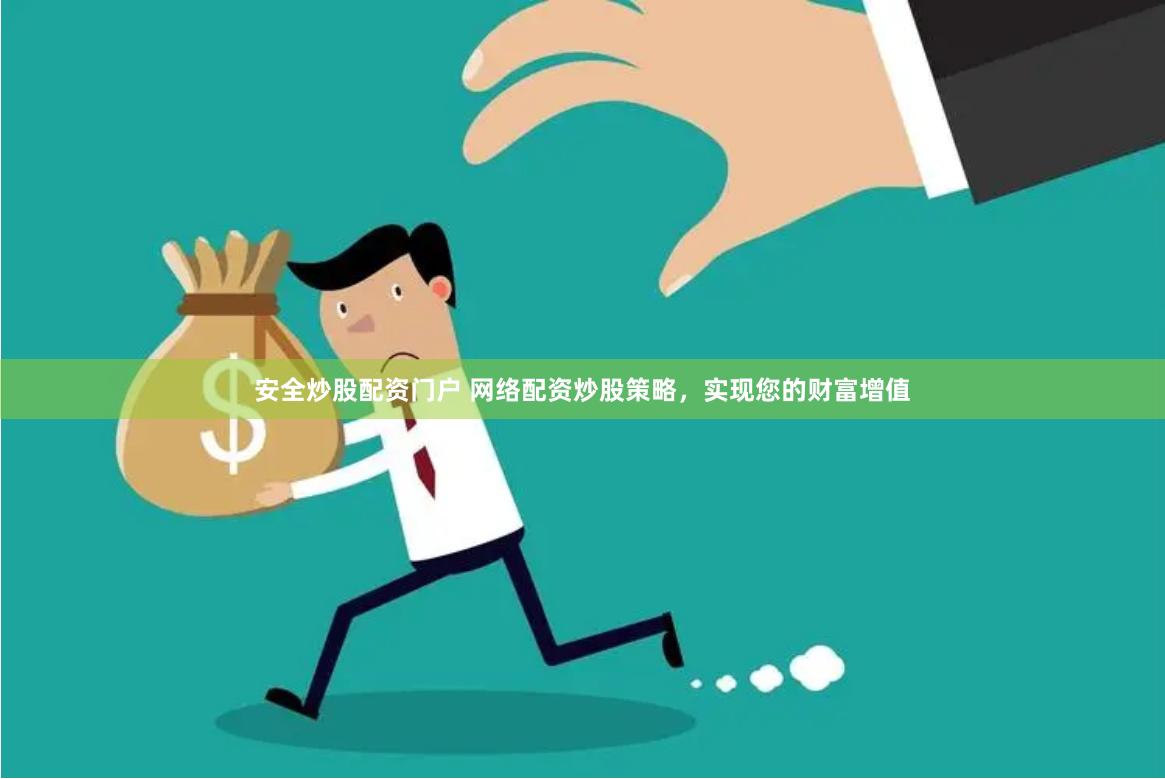 安全炒股配资门户 网络配资炒股策略，实现您的财富增值