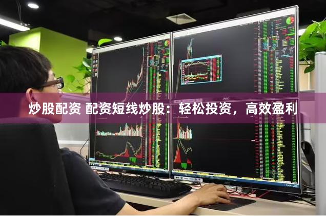 炒股配资 配资短线炒股：轻松投资，高效盈利