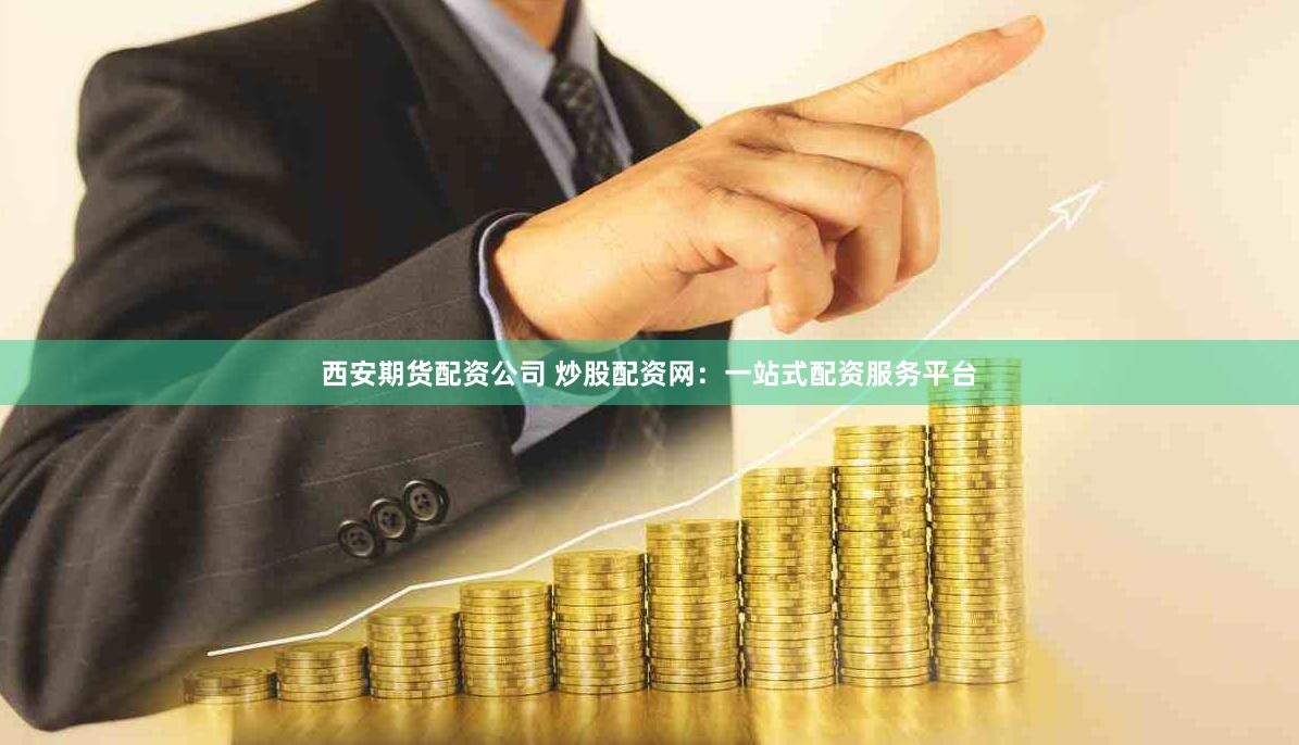西安期货配资公司 炒股配资网：一站式配资服务平台