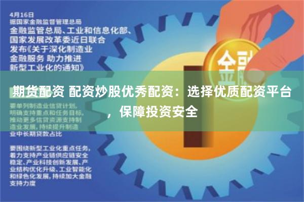 期货配资 配资炒股优秀配资：选择优质配资平台，保障投资安全