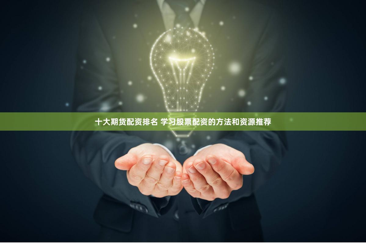 十大期货配资排名 学习股票配资的方法和资源推荐