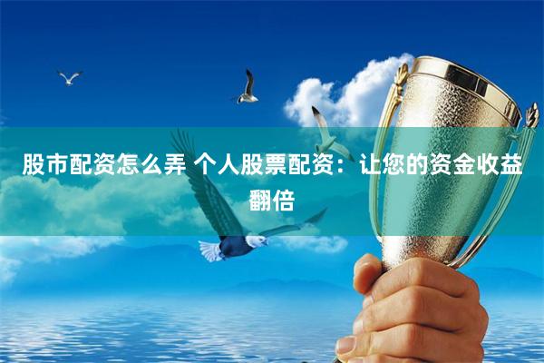 股市配资怎么弄 个人股票配资：让您的资金收益翻倍