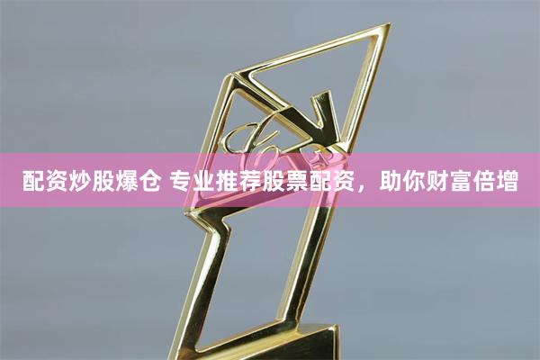 配资炒股爆仓 专业推荐股票配资，助你财富倍增