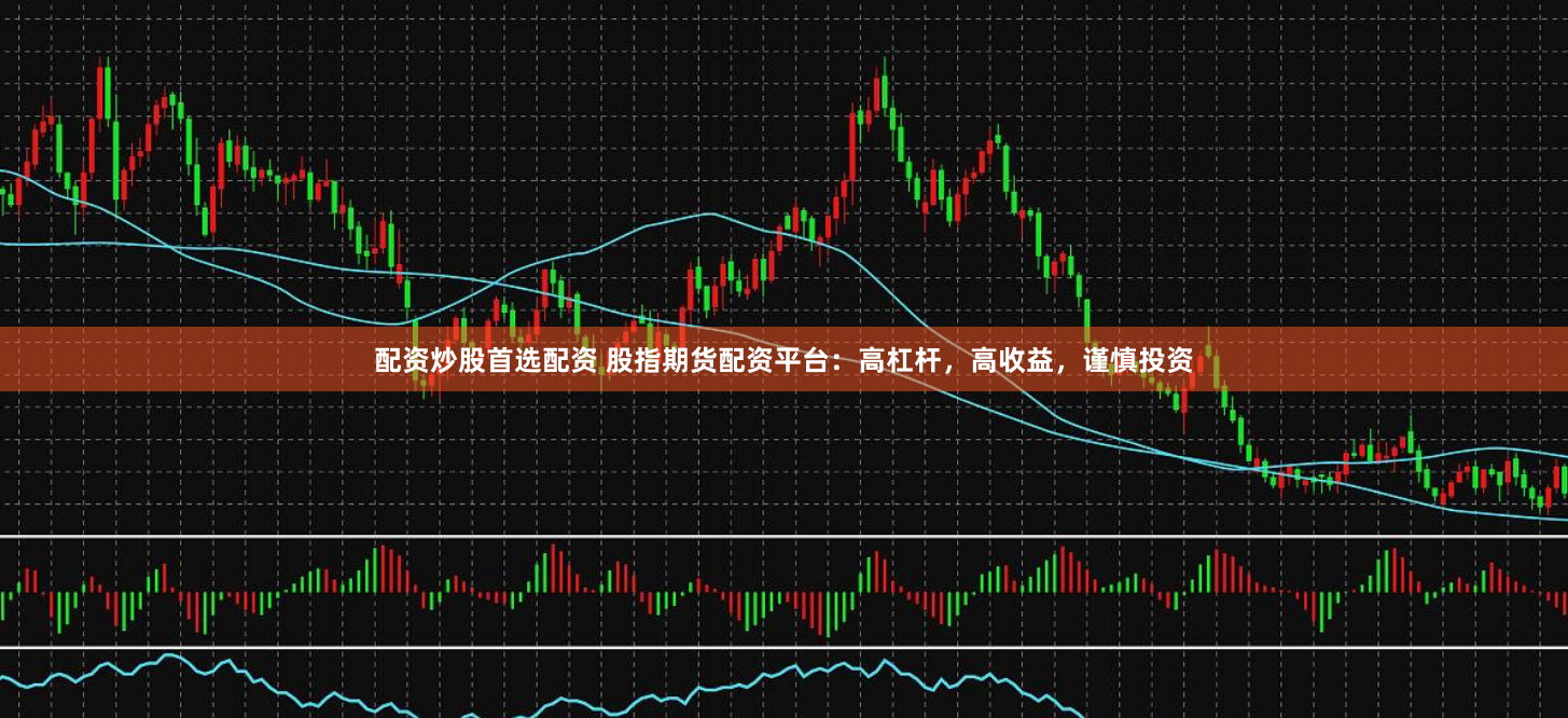 配资炒股首选配资 股指期货配资平台：高杠杆，高收益，谨慎投资