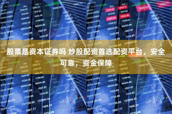 股票是资本证券吗 炒股配资首选配资平台，安全可靠，资金保障