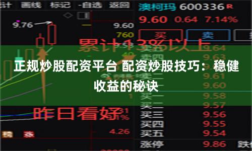 正规炒股配资平台 配资炒股技巧：稳健收益的秘诀