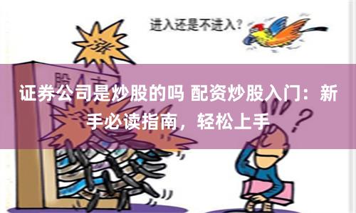 证券公司是炒股的吗 配资炒股入门：新手必读指南，轻松上手