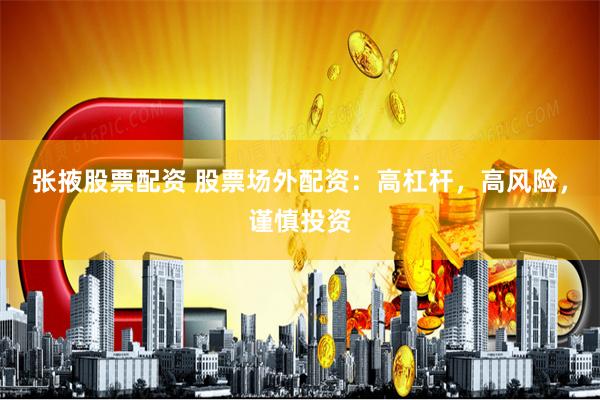张掖股票配资 股票场外配资：高杠杆，高风险，谨慎投资