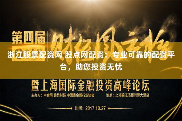 浙江股票配资网 股点网配资：专业可靠的配资平台，助您投资无忧