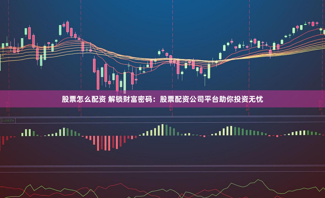 股票怎么配资 解锁财富密码：股票配资公司平台助你投资无忧