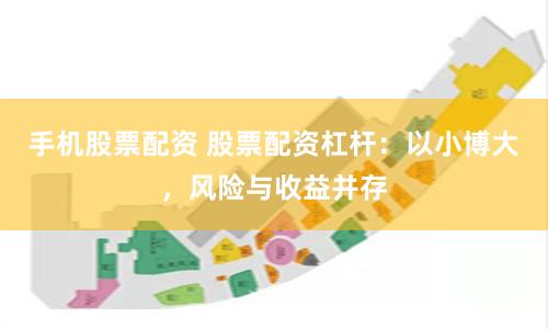 手机股票配资 股票配资杠杆：以小博大，风险与收益并存