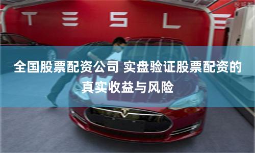 全国股票配资公司 实盘验证股票配资的真实收益与风险