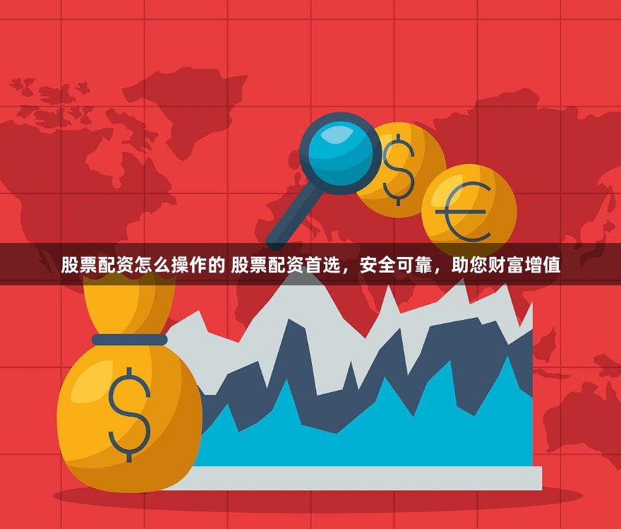 股票配资怎么操作的 股票配资首选，安全可靠，助您财富增值