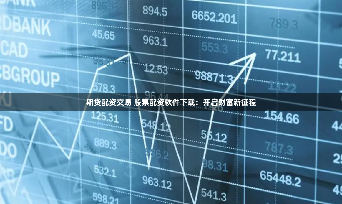 期货配资交易 股票配资软件下载：开启财富新征程