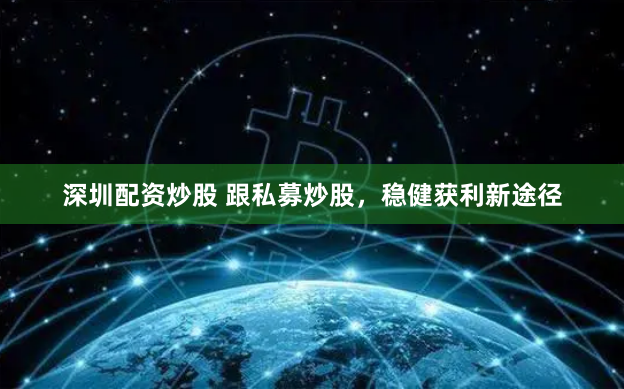 深圳配资炒股 跟私募炒股，稳健获利新途径