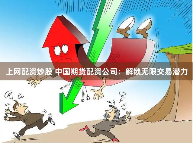 上网配资炒股 中国期货配资公司：解锁无限交易潜力