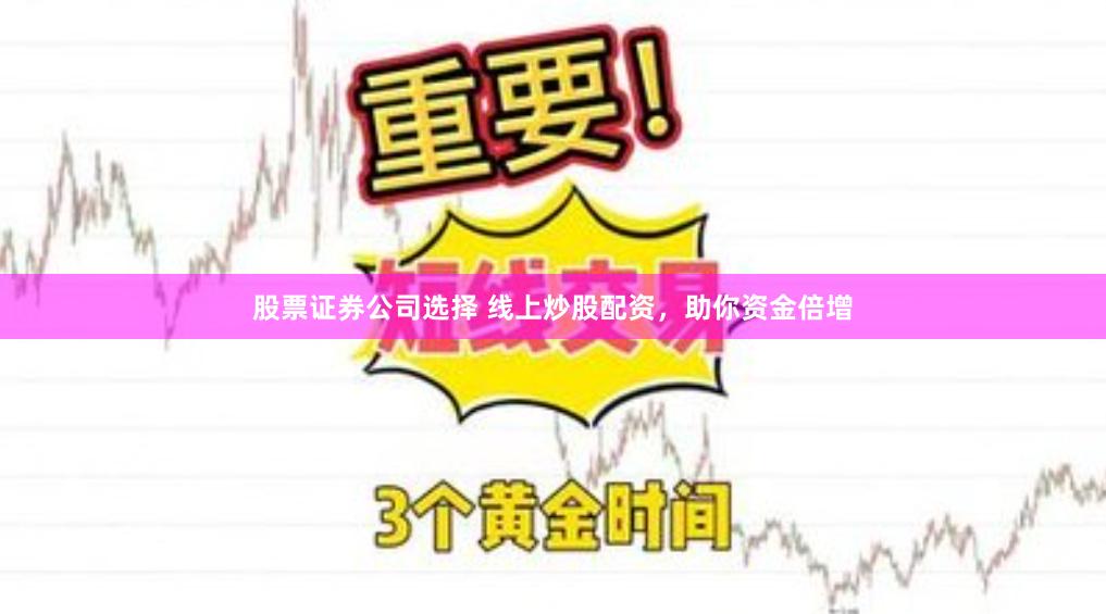 股票证券公司选择 线上炒股配资,助你资金倍增
