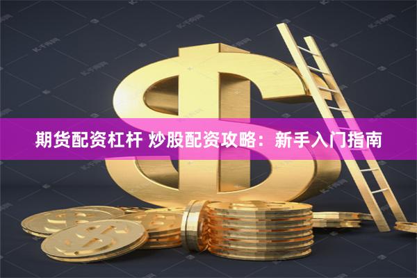 期货配资杠杆 炒股配资攻略：新手入门指南