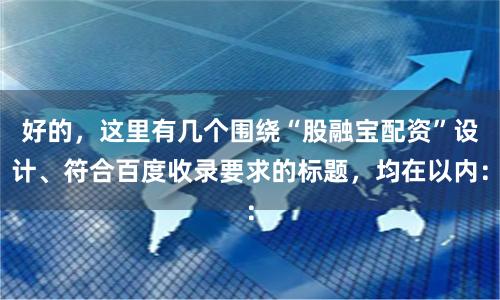 好的，这里有几个围绕“股融宝配资”设计、符合百度收录要求的标题，均在以内：