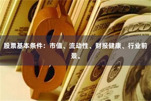 股票基本条件：市值、流动性、财报健康、行业前景。