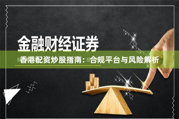 香港配资炒股指南：合规平台与风险解析