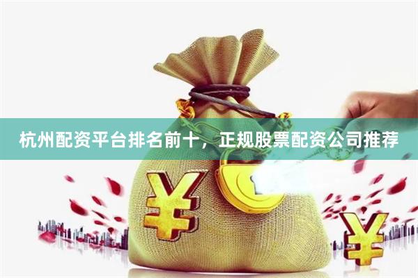 杭州配资平台排名前十，正规股票配资公司推荐