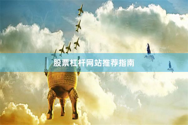 股票杠杆网站推荐指南