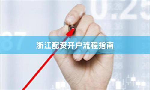 浙江配资开户流程指南