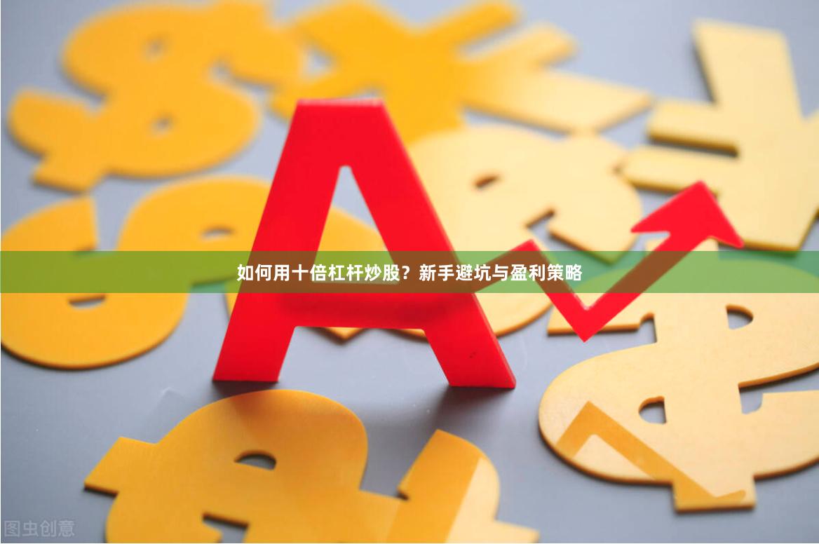 如何用十倍杠杆炒股?新手避坑与盈利策略