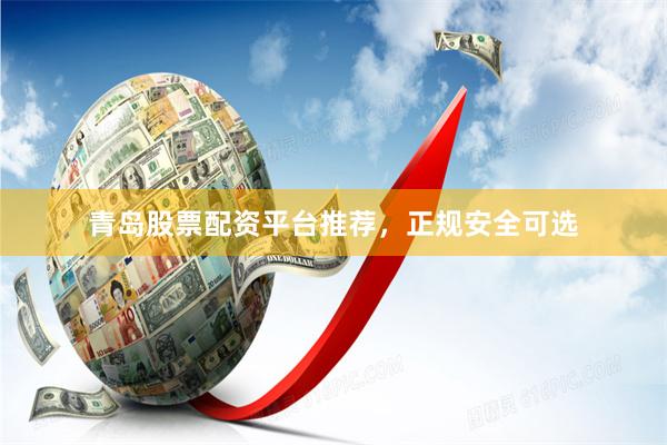 青岛股票配资平台推荐，正规安全可选