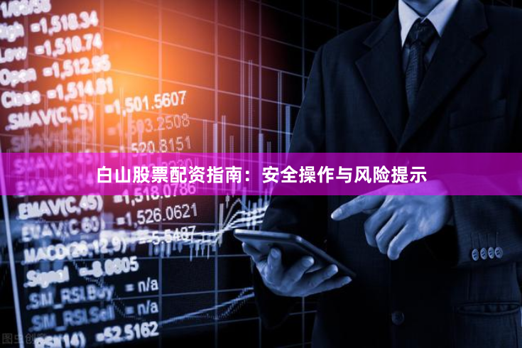 白山股票配资指南：安全操作与风险提示