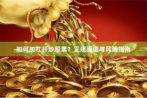 如何加杠杆炒股票？正规渠道与风险指南
