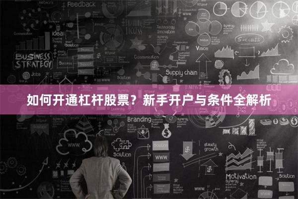 如何开通杠杆股票？新手开户与条件全解析