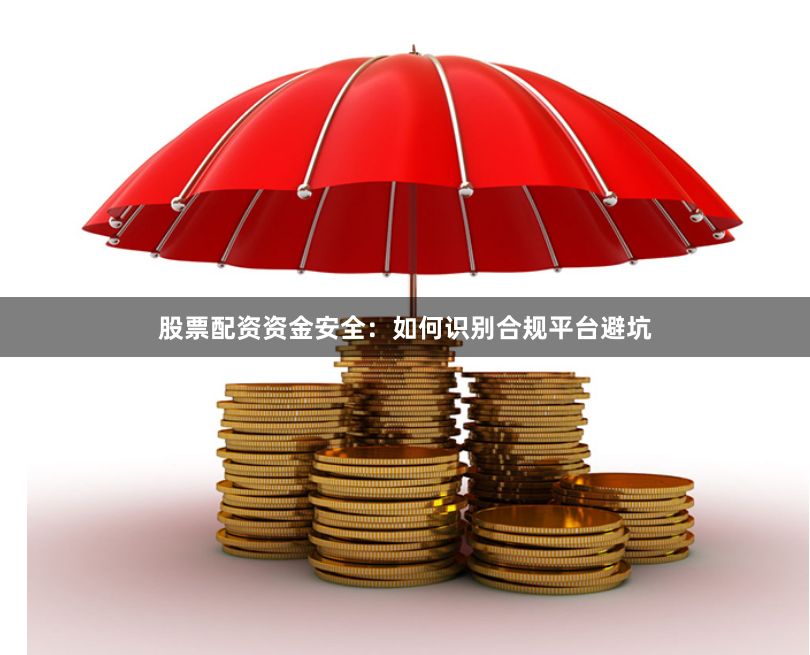 股票配资资金安全：如何识别合规平台避坑