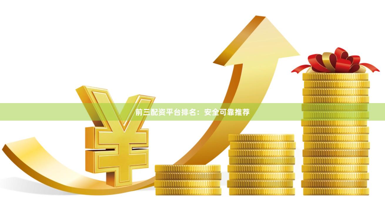 前三配资平台排名：安全可靠推荐