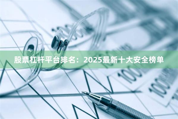 股票杠杆平台排名：2025最新十大安全榜单
