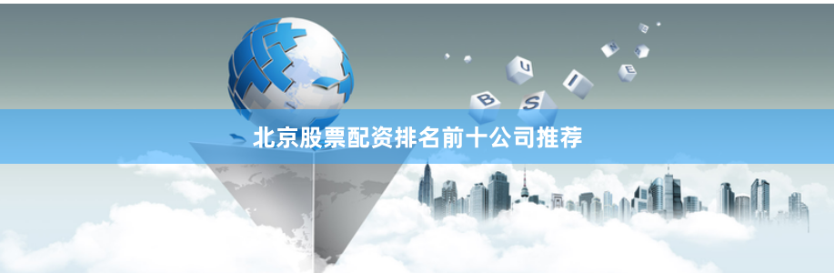 北京股票配资排名前十公司推荐