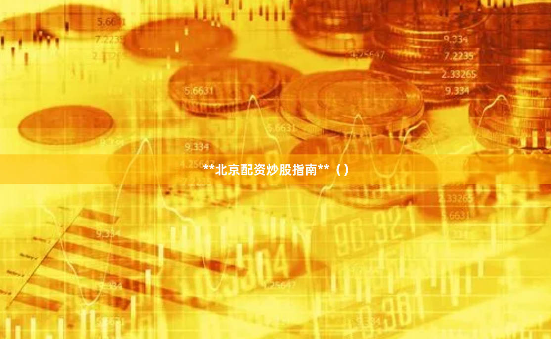 **北京配资炒股指南**（）