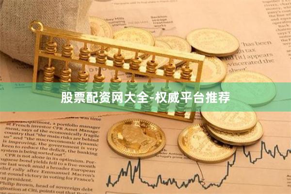 股票配资网大全-权威平台推荐