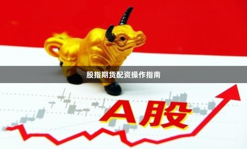 股指期货配资操作指南