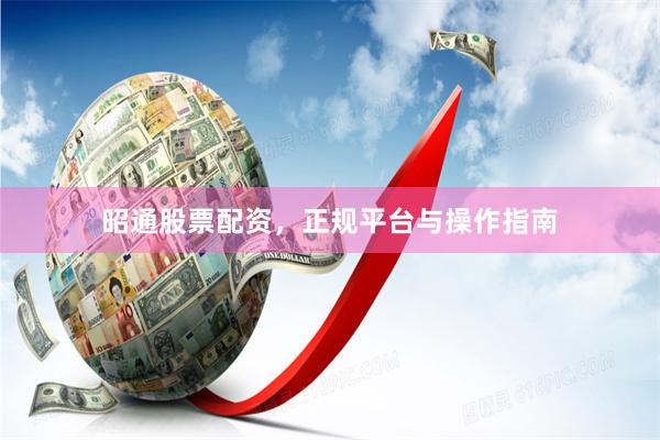 昭通股票配资，正规平台与操作指南